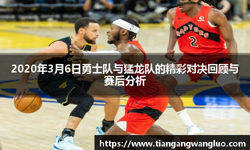 2020年3月6日勇士队与猛龙队的精彩对决回顾与赛后分析