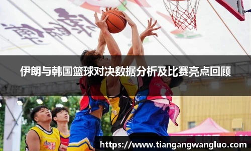 伊朗与韩国篮球对决数据分析及比赛亮点回顾
