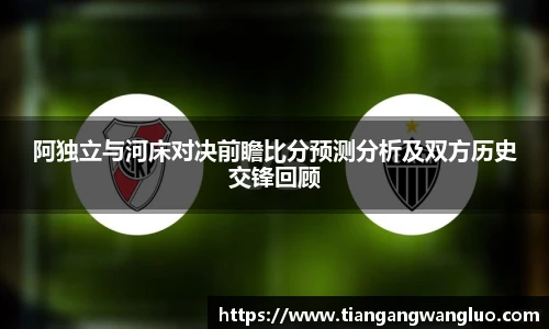 阿独立与河床对决前瞻比分预测分析及双方历史交锋回顾
